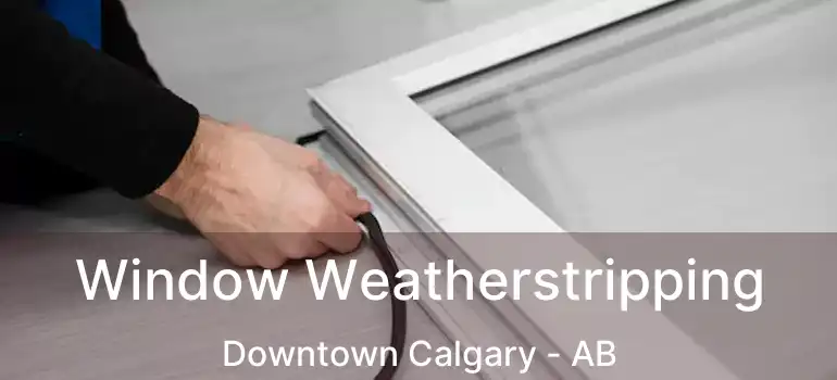  Window Weatherstripping Downtown Calgary - AB