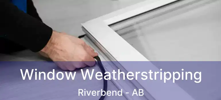  Window Weatherstripping Riverbend - AB